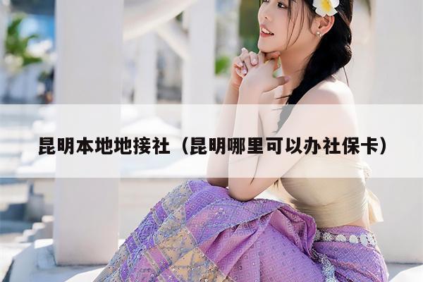 昆明本地地接社（昆明哪里可以办社保卡）