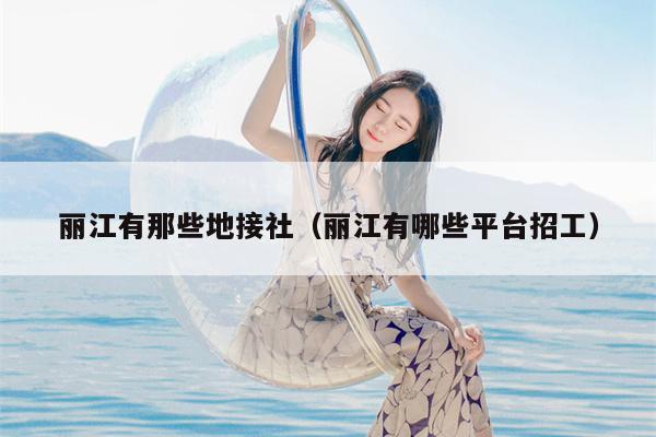 丽江有那些地接社（丽江有哪些平台招工）
