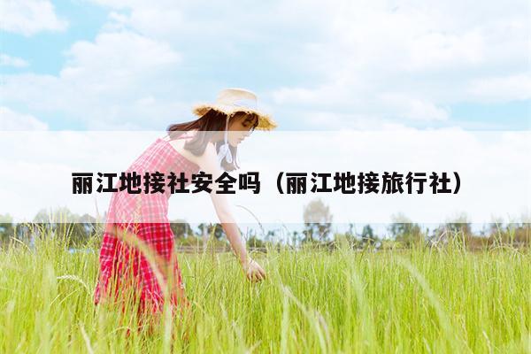 丽江地接社安全吗（丽江地接旅行社）