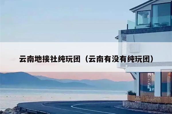 云南地接社纯玩团（云南有没有纯玩团）
