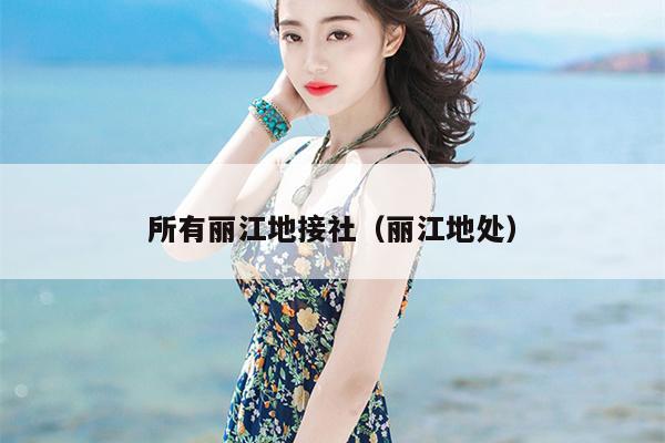 所有丽江地接社（丽江地处）