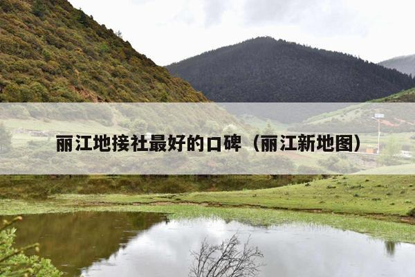 丽江地接社最好的口碑（丽江新地图）