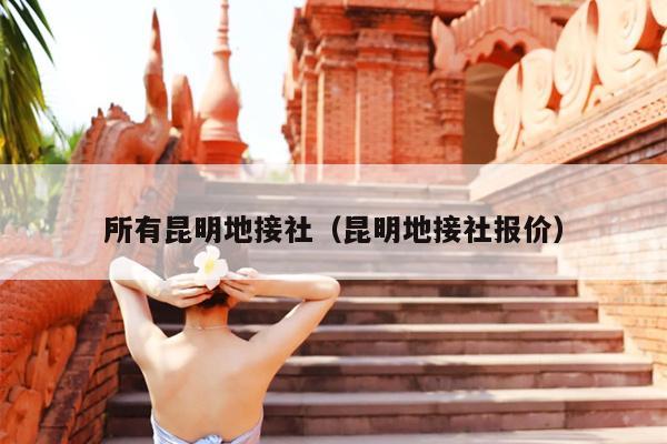 所有昆明地接社（昆明地接社报价）