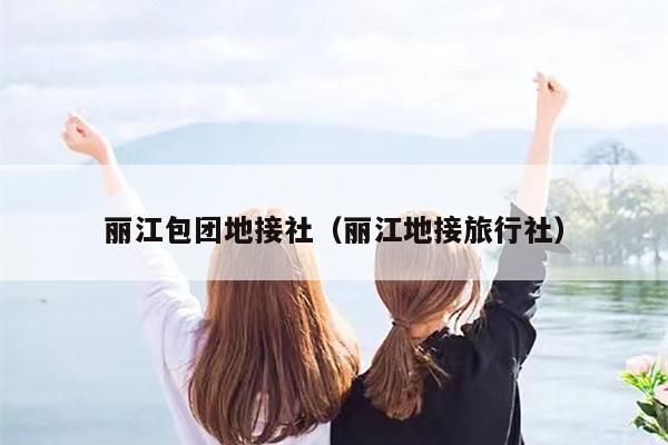 丽江包团地接社（丽江地接旅行社）