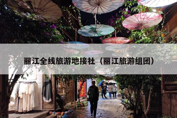 丽江全线旅游地接社（丽江旅游组团）
