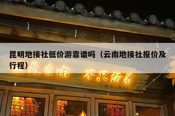 昆明地接社低价游靠谱吗（云南地接社报价及行程）