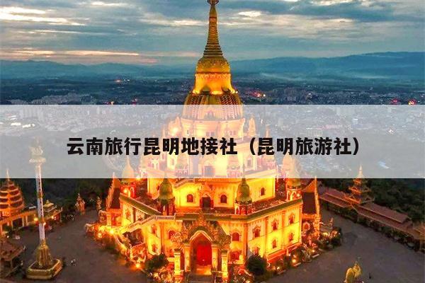 云南旅行昆明地接社（昆明旅游社）