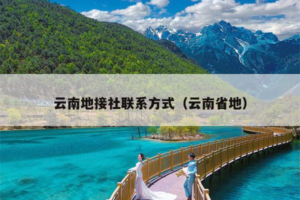 云南地接社联系方式（云南省地）