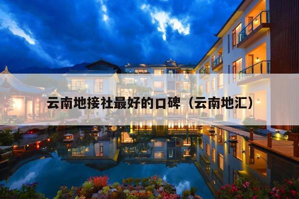 云南地接社最好的口碑（云南地汇）