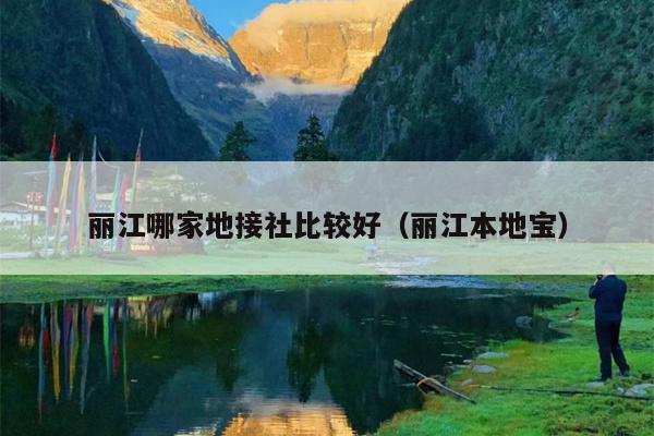 丽江哪家地接社比较好（丽江本地宝）