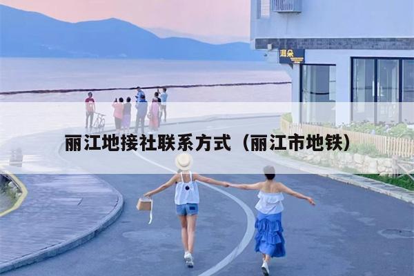 丽江地接社联系方式（丽江市地铁）
