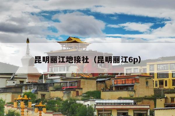 昆明丽江地接社（昆明丽江6p）