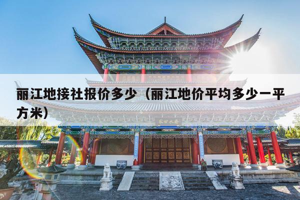 丽江地接社报价多少（丽江地价平均多少一平方米）