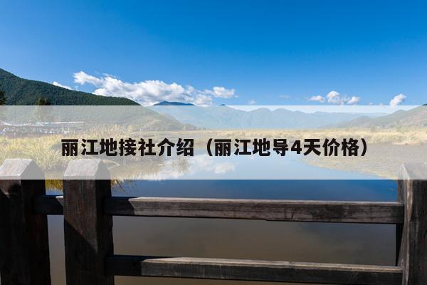 丽江地接社介绍（丽江地导4天价格）