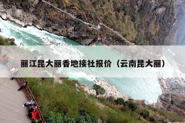 丽江昆大丽香地接社报价（云南昆大丽）