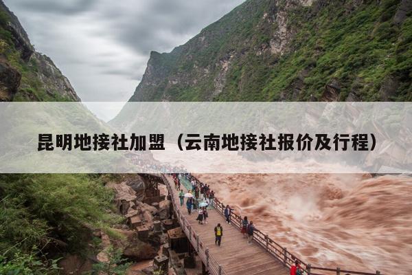 昆明地接社加盟（云南地接社报价及行程）