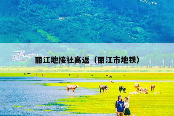 丽江地接社高返（丽江市地铁）