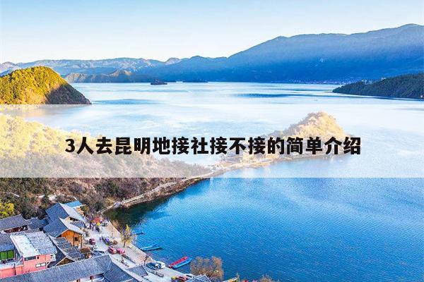 3人去昆明地接社接不接的简单介绍