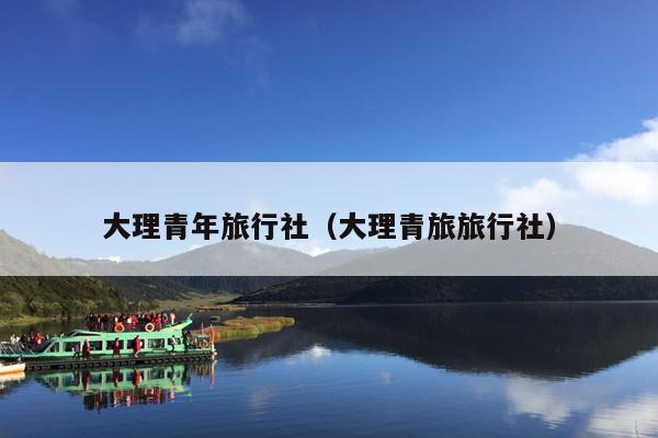 大理青年旅行社（大理青旅旅行社）