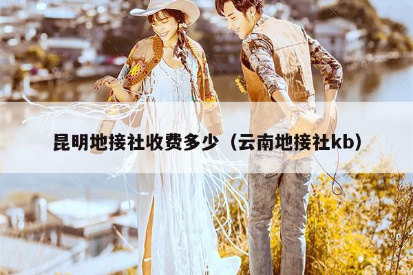 昆明地接社收费多少（云南地接社kb）