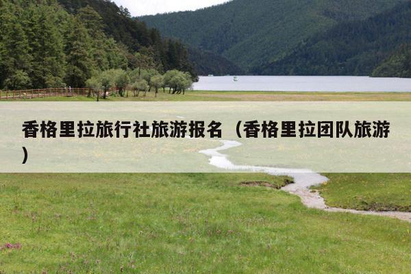 香格里拉旅行社旅游报名（香格里拉团队旅游）