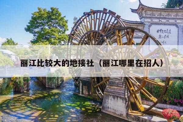 丽江比较大的地接社（丽江哪里在招人）