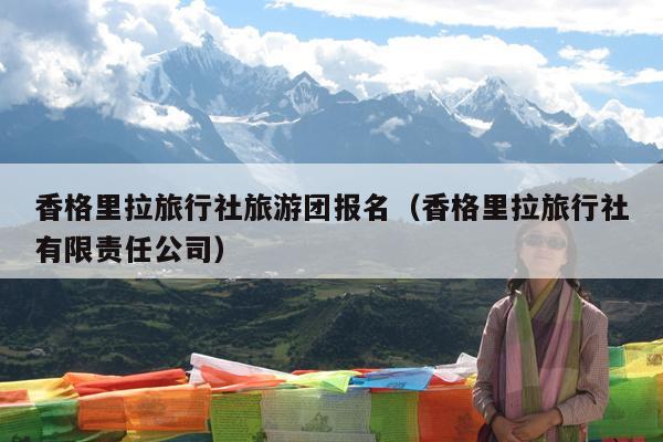 香格里拉旅行社旅游团报名（香格里拉旅行社有限责任公司）