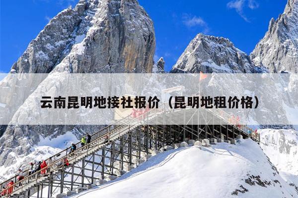 云南昆明地接社报价（昆明地租价格）