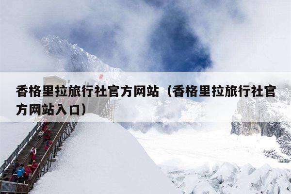 香格里拉旅行社官方网站（香格里拉旅行社官方网站入口）