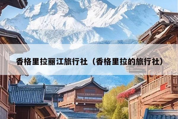 香格里拉丽江旅行社（香格里拉的旅行社）