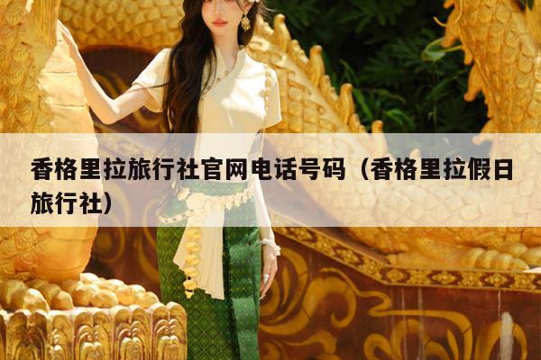 香格里拉旅行社官网电话号码（香格里拉假日旅行社）