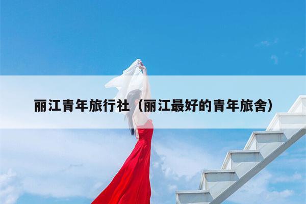 丽江青年旅行社（丽江最好的青年旅舍）