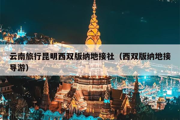 云南旅行昆明西双版纳地接社（西双版纳地接导游）