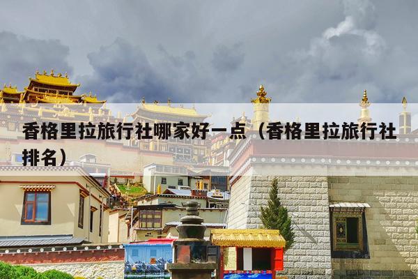 香格里拉旅行社哪家好一点（香格里拉旅行社排名）