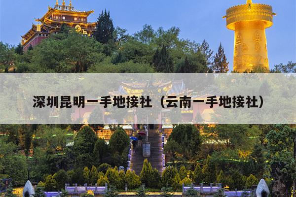 深圳昆明一手地接社（云南一手地接社）