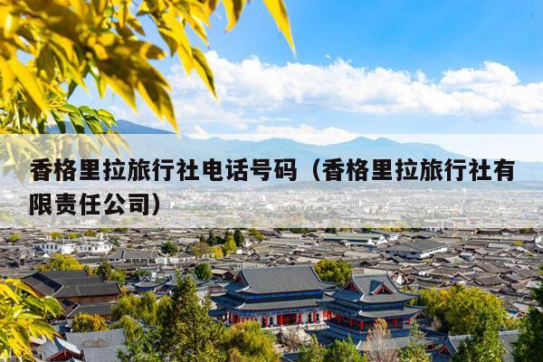 香格里拉旅行社电话号码（香格里拉旅行社有限责任公司）