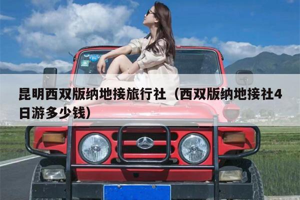 昆明西双版纳地接旅行社（西双版纳地接社4日游多少钱）