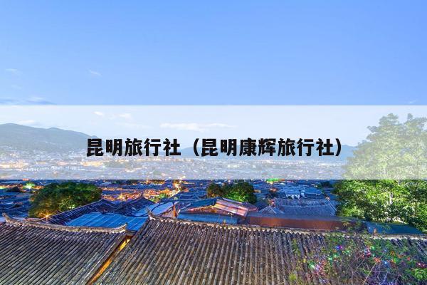 昆明旅行社（昆明康辉旅行社）
