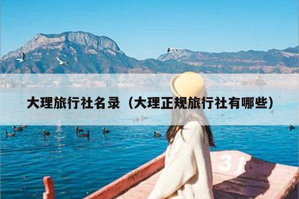 大理旅行社名录（大理正规旅行社有哪些）