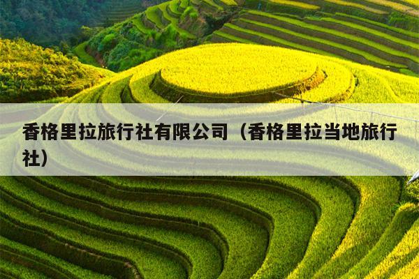 香格里拉旅行社有限公司（香格里拉当地旅行社）