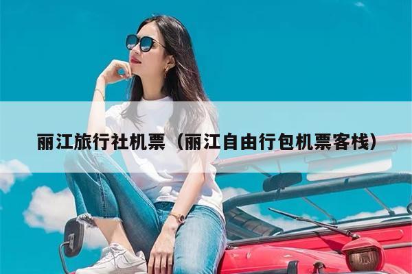 丽江旅行社机票（丽江自由行包机票客栈）