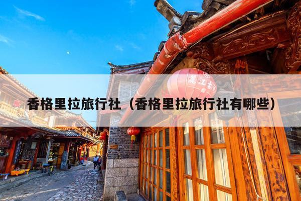 香格里拉旅行社（香格里拉旅行社有哪些）