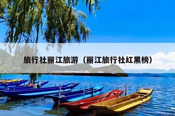 旅行社丽江旅游（丽江旅行社红黑榜）