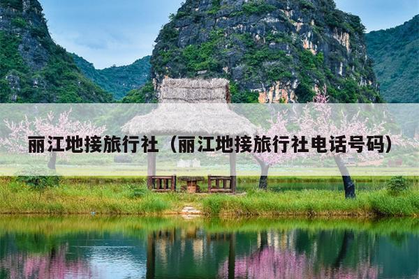 丽江地接旅行社（丽江地接旅行社电话号码）