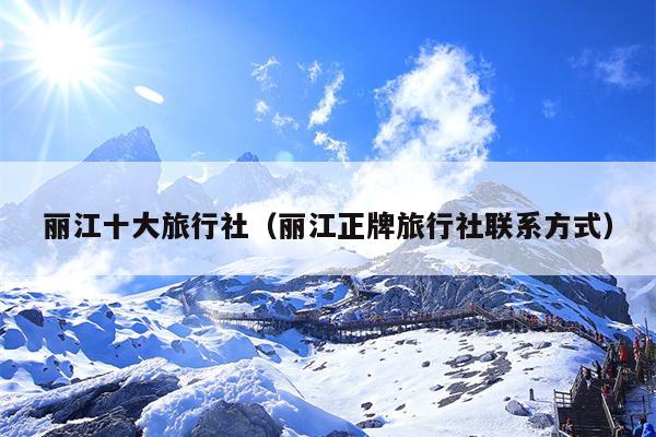 丽江十大旅行社（丽江正牌旅行社联系方式）