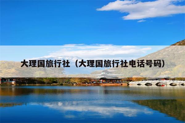 大理国旅行社（大理国旅行社电话号码）