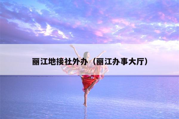 丽江地接社外办（丽江办事大厅）