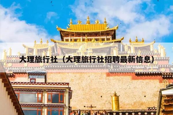 大理旅行社（大理旅行社招聘最新信息）