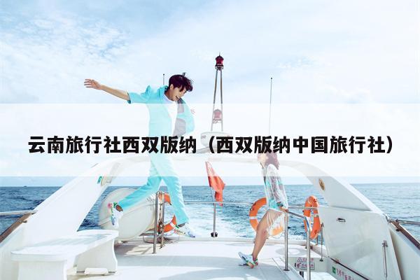 云南旅行社西双版纳（西双版纳中国旅行社）