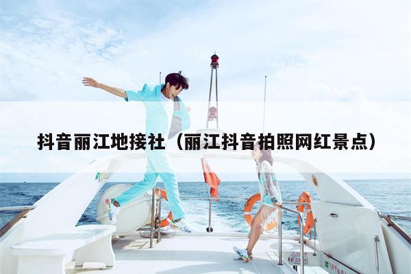 抖音丽江地接社（丽江抖音拍照网红景点）